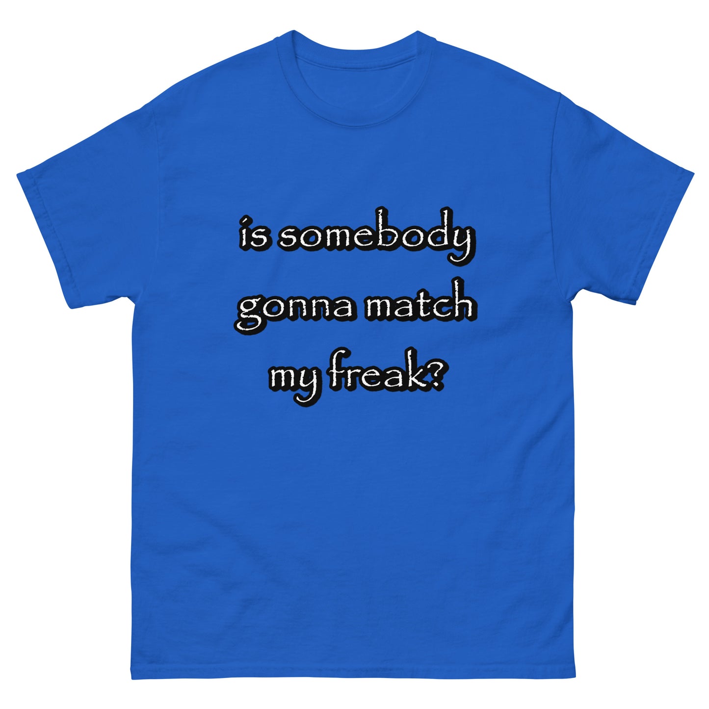 is somebody gonna match my freak?